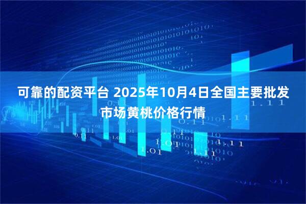 可靠的配资平台 2025年10月4日全国主要批发市场黄桃价格行情