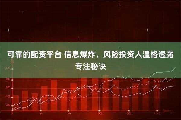 可靠的配资平台 信息爆炸，风险投资人温格透露专注秘诀